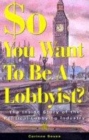 Image for So you want to be a lobbyist?  : the inside story of the political lobbying industry