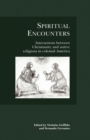 Image for Spiritual encounters  : interactions between Christianity and native religions in colonial America
