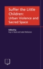 Image for Suffer the little children  : urban violence and sacred space