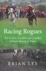 Image for Racing Rogues: The Scams, Scandals and Gambles of Horse Racing in Wales