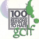 Image for 100 Damn Good Reasons Why it&#39;s OK to Hate Golf