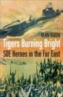 Image for Tigers burning bright  : SOE heroes in the Far East