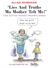 Image for Lies and truths ma mother telt me!  : your Scottish mother&#39;s sayings