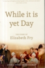 Image for While it is yet day  : the story of Elizabeth Fry