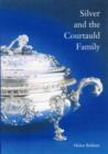 Image for Silver &amp; the Courtauld family  : three generations of eighteenth-century silversmiths