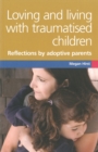 Image for Loving and living with traumatised children  : reflections by adoptive parents