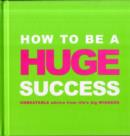 Image for How to be a huge success  : unbeatable advice from life&#39;s big winners