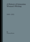 Image for A history of Armenian women&#39;s writing 1880-1921