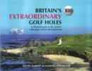 Image for Britain&#39;s 100 extraordinary golf holes  : an illustrated guide to the country&#39;s challenging, unusual and extreme golf courses
