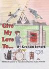 Image for Give My Love to... : Childhood Memories of Evacuation and Wartime London, 1939-45