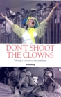 Image for Don&#39;t shoot the clowns  : taking a circus to the real Iraq
