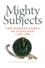 Image for Mighty subjects  : the Dunbar Earls in Scotland c.1072-1289