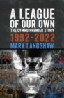 Image for A league of our own  : the Cymru Premier story, 1992-93 to 2022-23