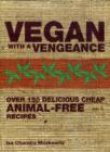 Image for Vegan with a vengeance  : over 150 delicious, cheap, animal-free recipes