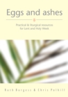 Image for Eggs and ashes: practical &amp; liturgical resources for Lent and Holy Week