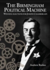 Image for The Birmingham political machine  : winning elections for Joseph Chamberlain