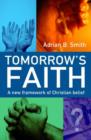Image for Tomorrow&#39;s faith  : a new framework for Christian belief