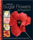 Image for Sugar Flowers for Beginners : A Step-by-step Guide to Getting Started in Sugar Floristry