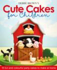 Image for Debbie Brown&#39;s Cute Cakes for Children : 15 Fun and Colourful Party Cakes to Make at Home