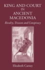 Image for King and Court in Ancient Macedonia : Rivalry, Treason and Conspiracy