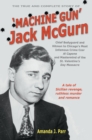 Image for The true and complete story of &#39;machine gun&#39; Jack McGurn  : chief bodyguard and hit man to Chicago&#39;s most infamous crime czar Al Capone and mastermind of the St. Valentine&#39;s Day massacre