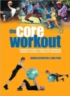 Image for The core workout  : a definitive guide to Swiss ball training for athletes, coaches &amp; fitness professionals