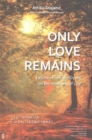 Image for Only Love Remains : Lessons from the Dying on the Meaning of Life - Euthanasia or Palliative Care?