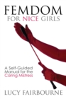 Image for Femdom for Nice Girls : A Self-Guided Manual for the Caring Mistress