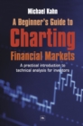 Image for A beginner&#39;s guide to charting financial markets  : a practical introduction to technical analysis for investors