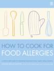 Image for How to cook for food allergies  : a guide to understanding ingredients, adapting recipes and cooking for an exciting allergy-free diet