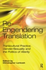 Image for Re-Engendering Translation : Transcultural Practice, Gender/Sexuality and the Politics of Alterity