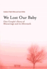 Image for We Lost Our Baby : One Couple&#39;s Story of Miscarriage and Its Aftermath