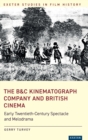 Image for The B&amp;C Kinematograph Company and British cinema  : early-twentieth century spectacle and melodrama