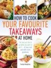 Image for How to cook your favourite takeaways at home  : the food you like to eat when you want to eat it - at less cost and with more goodness