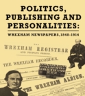 Image for Politics, publishing and personalities  : Wrexham newspapers, 1848-1914