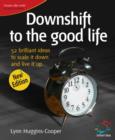 Image for Downshift to the good life  : 52 brilliant ideas to scale it down and live it up