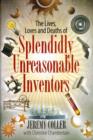 Image for The lives, loves and deaths of splendidly unreasonable inventors