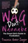 Image for Wag don&#39;t wannabe  : how to date footballers - and survive!
