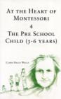 Image for At the Heart of Montessori : v. 4 : Pre School Child (3-6 Years)