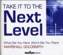 Image for Take it to the Next Level : What Got You Here, Won&#39;t Get You There