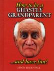 Image for How to be a Ghastly Grandparent...and Have Fun!
