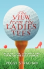 Image for The View from the Ladies Tees : Tales of Love, Laughter and Tears on the Golf Course
