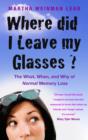 Image for Where Did I Leave My Glasses? : The What, When and Why of Normal Memory Loss