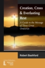 Image for Creation, Cross and Everlasting Rest : A Guide to the Message of Three Great Oratorios