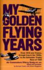 Image for My golden flying years  : from 1918 over France through Iraq in the 1920s to the Schneider Trophy Race of 1929