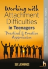 Image for Working with Attachment Difficulties in Teenagers : Practical &amp; creative approaches to addressing social and emotional difficulties in schools.