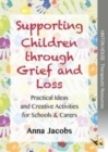 Image for Supporting children through grief &amp; loss  : practical ideas &amp; creative activities for schools &amp; carers