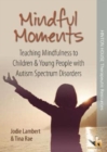 Image for Mindful Moments: Teaching Mindfulness to Children &amp; Young People with Autism Spectrum Disorders