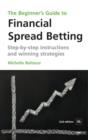 Image for The beginner&#39;s guide to financial spread betting: step-by-step instructions and winning strategies