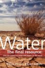 Image for Water : The Final Resource: How the Politics of Water Will Affect the World
